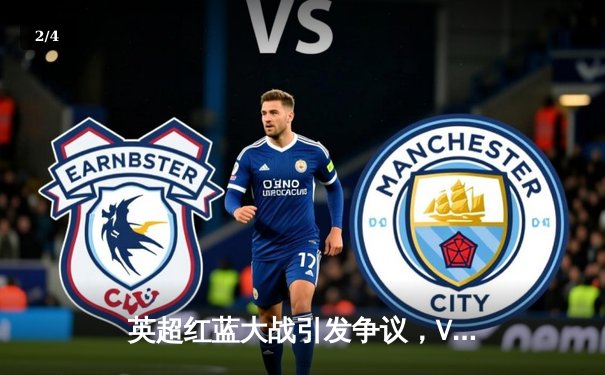 英超红蓝大战引发争议，VAR判罚决定胜负 - 2
