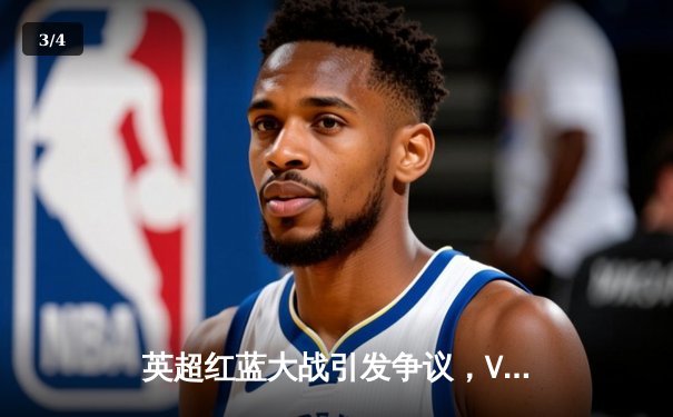 英超红蓝大战引发争议，VAR判罚决定胜负 - 3