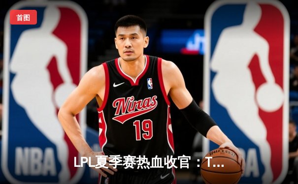 LPL夏季赛热血收官：TES力克JDG斩获总冠军，Knight荣膺FMVP