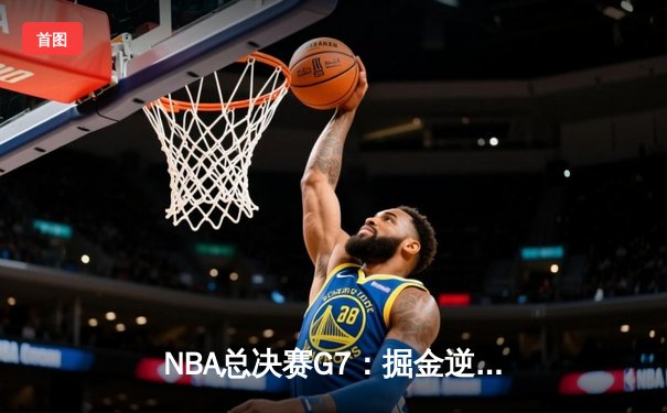 NBA总决赛G7：掘金逆转凯尔特人，约基奇三双锁定FMVP
