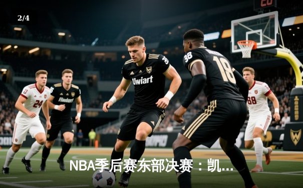 NBA季后赛东部决赛：凯尔特人逆转热火，塔图姆砍下41分创个人纪录 - 2