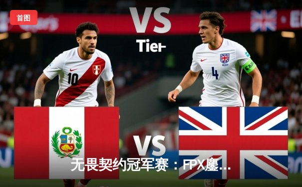 无畏契约冠军赛：FPX鏖战五局力克EDG，勇夺中国赛区首个世界级桂冠