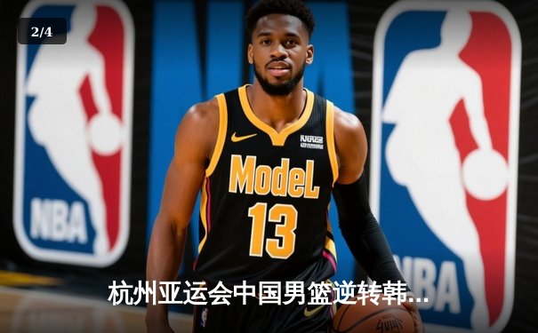 杭州亚运会中国男篮逆转韩国，豪取小组头名晋级八强 - 2