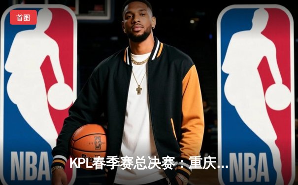 KPL春季赛总决赛：重庆狼队4-3力克成都AG超玩会，斩获队史第八冠