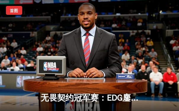 无畏契约冠军赛：EDG鏖战五局力克FPX，康康关键局狂揽28杀锁定胜局