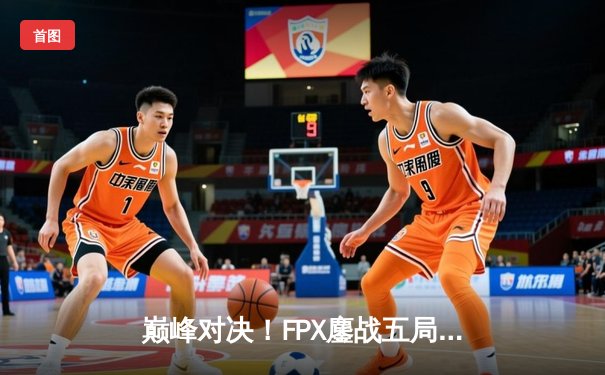 巅峰对决！FPX鏖战五局力克EDG，问鼎LPL夏季赛总冠军