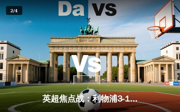 英超焦点战：利物浦3-1逆转曼城，萨拉赫传射建功 - 2