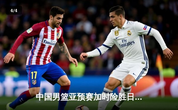 中国男篮亚预赛加时险胜日本，胡金秋23+13主宰内线 - 4