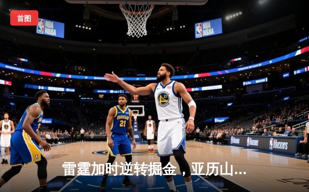 雷霆加时逆转掘金，亚历山大45分创生涯新高