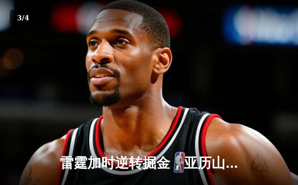 雷霆加时逆转掘金，亚历山大45分创生涯新高 - 3