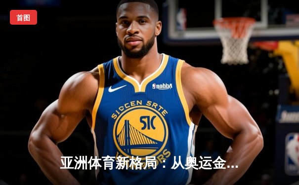 亚洲体育新格局：从奥运金牌榜看东亚三强的竞技博弈