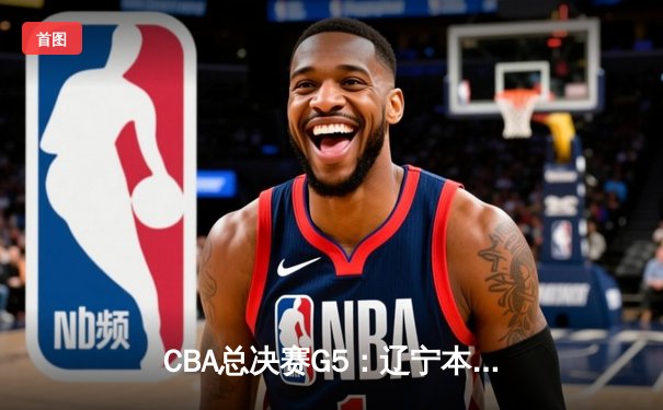 CBA总决赛G5：辽宁本钢加时险胜广东宏远，赵继伟35分加冕FMVP