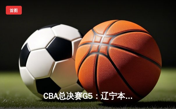 CBA总决赛G5：辽宁本钢加时险胜广东宏远，赵继伟35分加冕FMVP