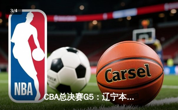 CBA总决赛G5：辽宁本钢加时险胜广东宏远，赵继伟33分加冕FMVP - 3