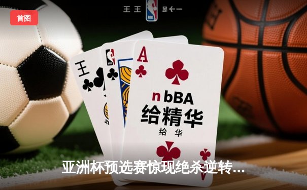 亚洲杯预选赛惊现绝杀逆转 中国队3-2险胜日本晋级正赛