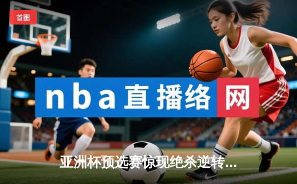 亚洲杯预选赛惊现绝杀逆转 中国队3-2险胜日本晋级正赛