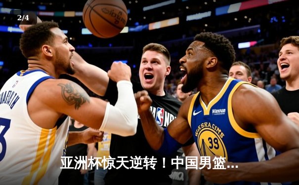 亚洲杯惊天逆转！中国男篮加时险胜日本夺小组头名 - 2