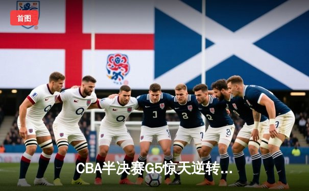 CBA半决赛G5惊天逆转！辽宁本钢加时险胜广东宏远晋级总决赛