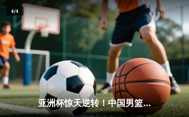 亚洲杯惊天逆转！中国男篮加时险胜日本夺小组头名 - 4
