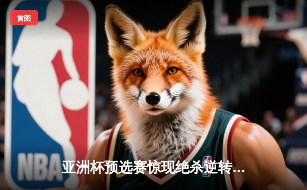 亚洲杯预选赛惊现绝杀逆转 中国队3-2险胜日本晋级正赛